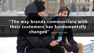 “The way brands communicate with
their customers has fundamentally
changed” D i g i t a l D o n u t 2 0 1 6
 