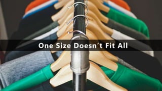One Size Doesn’t Fit All
 