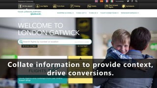 Collate information to provide context,
drive conversions.
 