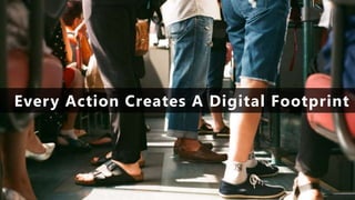 Every Action Creates A Digital Footprint
 