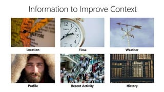 Information to Improve Context
TimeLocation
Profile Recent Activity History
Weather
 