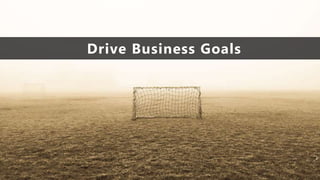 Drive Business Goals
 