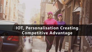 IOT, Personalisation Creating
Competitive Advantage
 