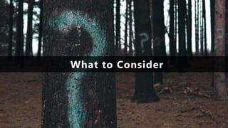 What to Consider
 
