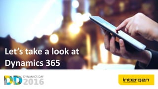 Let’s take a look at
Dynamics 365
 