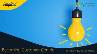 Becoming Customer Centric Presented by Kevin Miller
 
