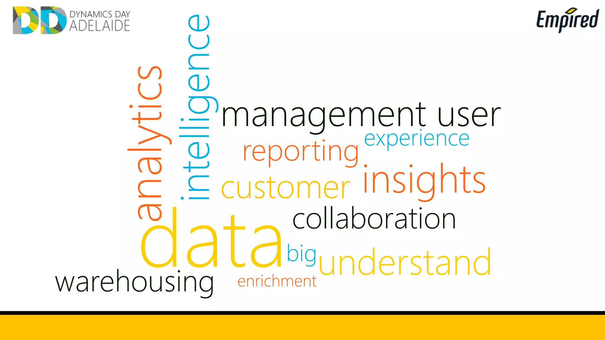 analytics
data
intelligence
warehousing
customer
reporting
management user
experience
collaboration
insights
enrichment
big
understand
