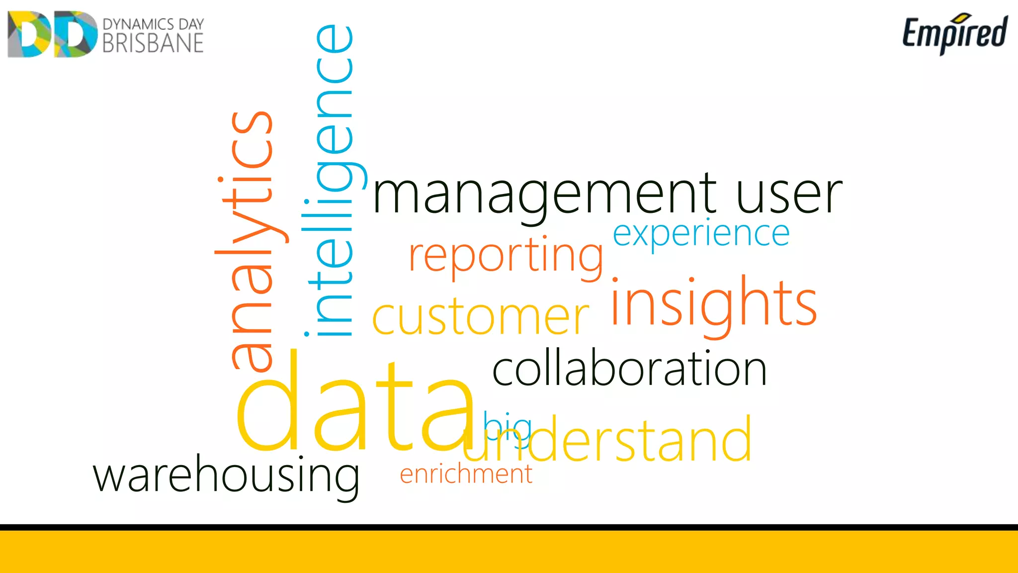 analytics
data
intelligence
warehousing
customer
reporting
management user
experience
collaboration
insights
enrichment
big
understand