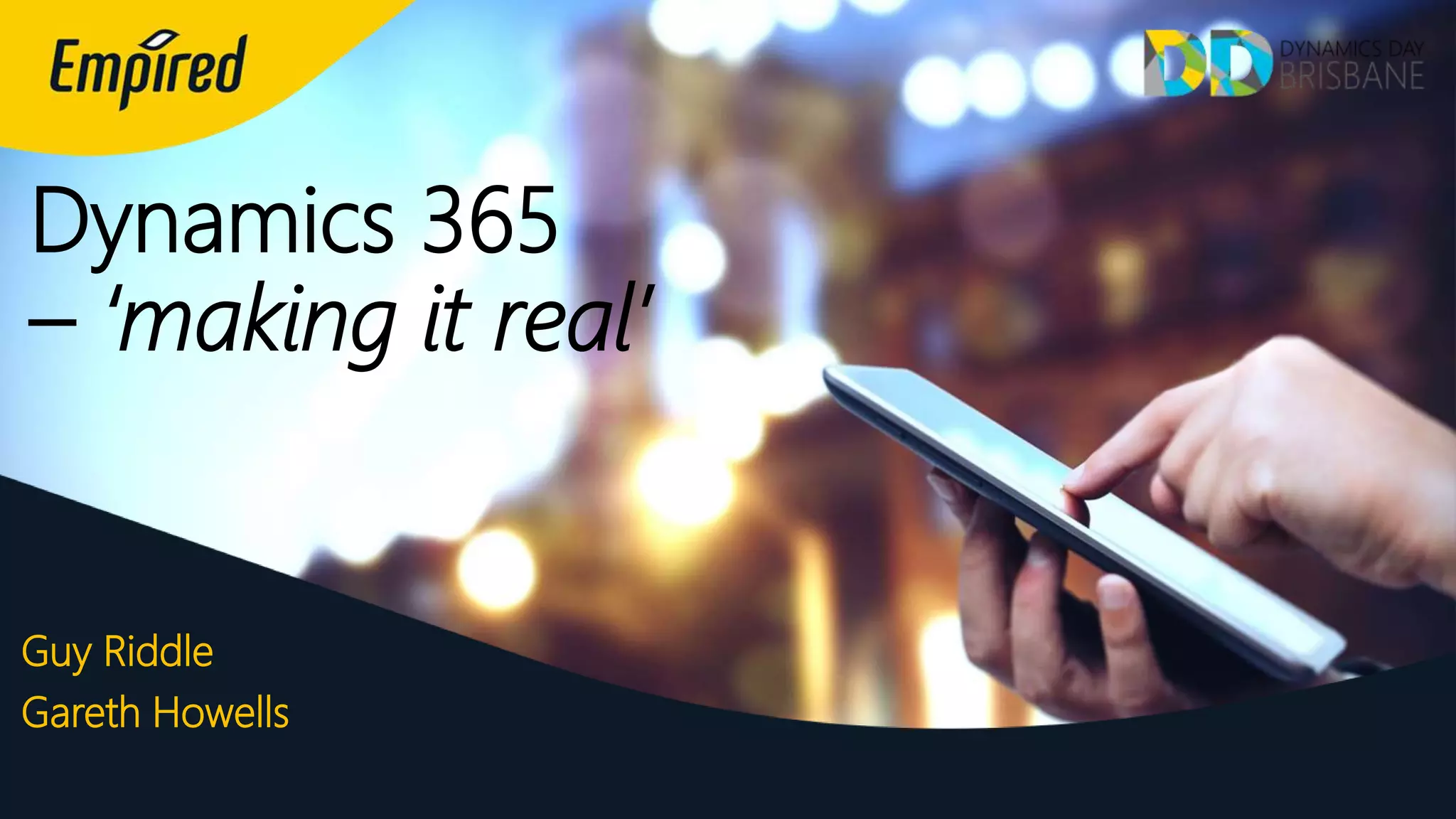 Dynamics 365
– ‘making it real’
Guy Riddle
Gareth Howells
 