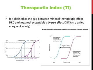 Therapeutic index (TI)
• It is defined as the gap between minimal therapeutic effect
DRC and maximal acceptable adverse effect DRC (also called
margin of safety)
 