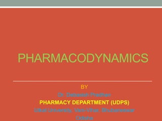 PHARMACODYNAMICS
BY
Dr. Debasish Pradhan
PHARMACY DEPARTMENT (UDPS)
Utkal University, Vani-Vihar, Bhubaneswar
Odisha
 