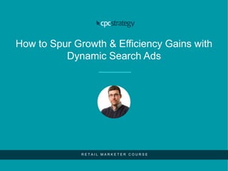 How to Spur Growth & Efficiency Gains with
Dynamic Search Ads
R E T A I L M A R K E T E R C O U R S E
 