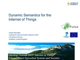 Dynamic Semantics for the
Internet of Things
1
Payam Barnaghi
Institute for Communication Systems (ICS)
University of Surrey
Guildford, United Kingdom
 