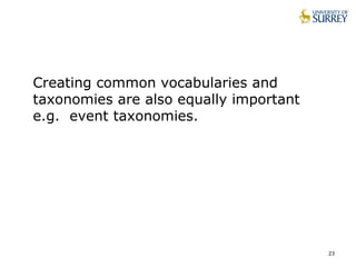 23
Creating common vocabularies and
taxonomies are also equally important
e.g. event taxonomies.
 