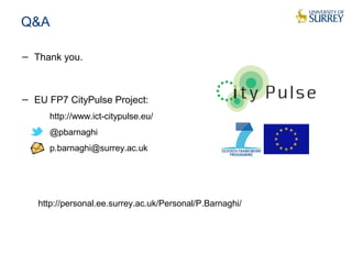 Q&A
− Thank you.
− EU FP7 CityPulse Project:
http://www.ict-citypulse.eu/
@pbarnaghi
p.barnaghi@surrey.ac.uk
http://personal.ee.surrey.ac.uk/Personal/P.Barnaghi/
 