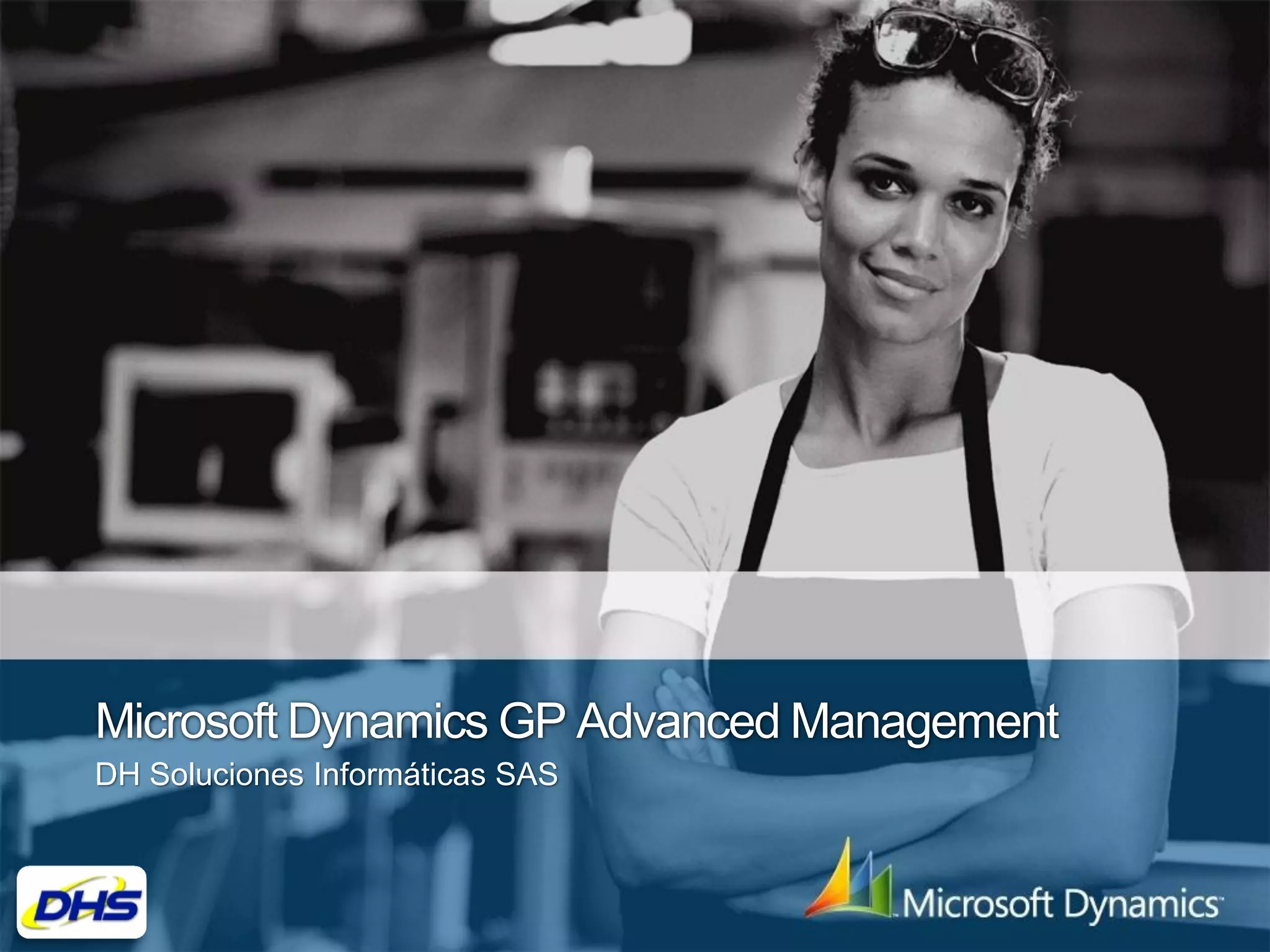 Microsoft Dynamics GP Advanced Management
DH Soluciones Informáticas SAS
 