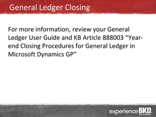 General Ledger Closing

For more information, review your General
Ledger User Guide and KB Article 888003 “Year-
end Closing Procedures for General Ledger in
Microsoft Dynamics GP”
 