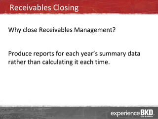 Receivables Closing

Why close Receivables Management?


Produce reports for each year’s summary data
rather than calculating it each time.
 