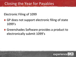 Closing the Year for Payables

Electronic Filing of 1099
   GP does not support electronic filing of state
    1099’s
   Greenshades Software provides a product to
    electronically submit 1099’s
 