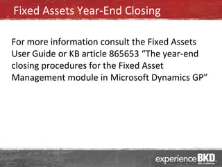 Fixed Assets Year-End Closing

For more information consult the Fixed Assets
User Guide or KB article 865653 “The year-end
closing procedures for the Fixed Asset
Management module in Microsoft Dynamics GP”
 