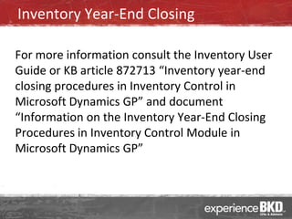 Inventory Year-End Closing

For more information consult the Inventory User
Guide or KB article 872713 “Inventory year-end
closing procedures in Inventory Control in
Microsoft Dynamics GP” and document
“Information on the Inventory Year-End Closing
Procedures in Inventory Control Module in
Microsoft Dynamics GP”
 