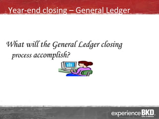 Year-end closing – General Ledger


What will the General Ledger closing
 process accomplish?
 