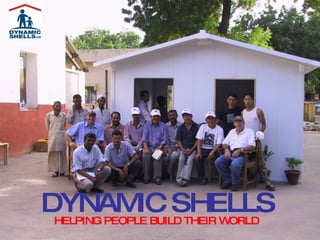 DYNAMIC SHELLS HELPING PEOPLE BUILD THEIR WORLD   
