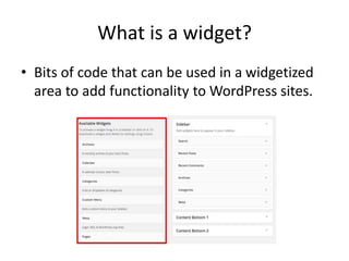 What is a widget?
• Bits of code that can be used in a widgetized
area to add functionality to WordPress sites.
 