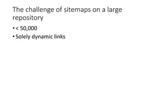 The challenge of sitemaps on a large
repository
• < 50,000
• Solely dynamic links
 