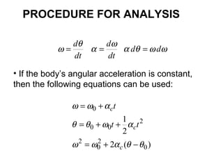 ωωθα
ω
α
θ
ω dd
dt
d
dt
d
===
• If the body’s angular acceleration is constant,
then the following equations can be used:
)(2
2
1
0
2
0
2
2
00
0
θθαωω
αωθθ
αωω
−+=
++=
+=
c
c
c
tt
t
PROCEDURE FOR ANALYSIS
 