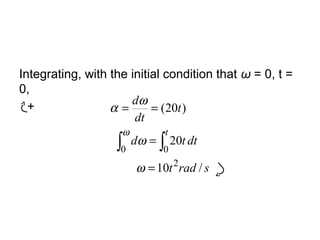 Integrating, with the initial condition that ω = 0, t =
0,
+
sradt
dttd
t
dt
d
t
/10
20
)20(
2
00
=
=
==
∫∫
ω
ω
ω
α
ω
 