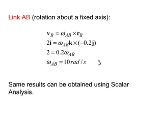 Link AB (rotation about a fixed axis):
sradAB
AB
AB
BABB
/10
2.02
)2.0(2
=
=
−×=
×=
ω
ω
ω
ω
jki
rv
Same results can be obtained using Scalar
Analysis.
 