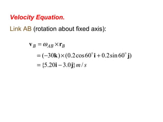 Velocity Equation.
Link AB (rotation about fixed axis):
sm
BABB
/}0.320.5{
)60sin2.060cos2.0()30(
ji
jik
rv
−=
+×−=
×=

ω
 