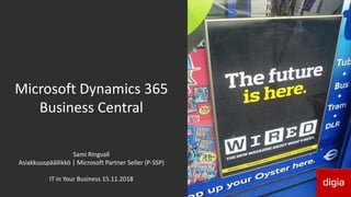 Microsoft Dynamics 365
Business Central
Sami Ringvall
Asiakkuuspäällikkö | Microsoft Partner Seller (P-SSP)
IT in Your Business 15.11.2018
 