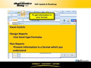 NAV Update & Roadmap




•Excel-Centric

•Design Reports
   •Use Excel-type Formulas

•Run Reports
   •Present information in a format which you
   understand
 