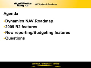 NAV Update & Roadmap




Agenda
 Dynamics NAV Roadmap
 2009 R2 features
 New reporting/Budgeting features
 Questions
 