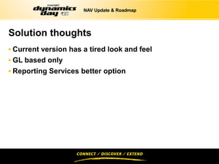 NAV Update & Roadmap




Solution thoughts
 Current version has a tired look and feel
 GL based only
 Reporting Services better option
 