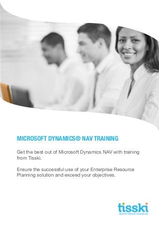 Get the best out of Microsoft Dynamics NAV with training
from Tisski.
Ensure the successful use of your Enterprise Resource
Planning solution and exceed your objectives.
MICROSOFT DYNAMICS® NAV TRAINING
 