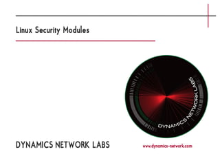Linux Security Modules




DYNAMICS NETWORK LABS    www.dynamics-network.com
 