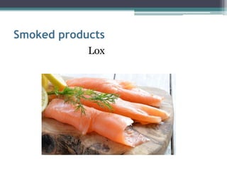 Smoked products
Lox
 