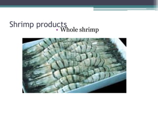 Shrimp products
• Whole shrimp
 