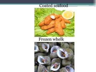 Coated seafood
Frozen whelk
 