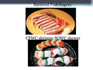 Battered Fishfingers
CFWC shrimps SQWC skewer
 
