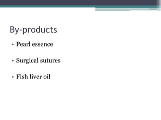 By-products
• Pearl essence
• Surgical sutures
• Fish liver oil
 