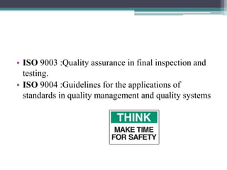 • ISO 9003 :Quality assurance in final inspection and
testing.
• ISO 9004 :Guidelines for the applications of
standards in quality management and quality systems
 