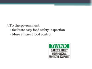 3.To the government
▫ facilitate easy food safety inspection
▫ More efficient food control
 
