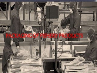 PACKAGING OF FISHERY PRODUCTS
 