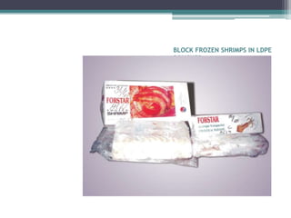BLOCK FROZEN SHRIMPS IN LDPE
POUCHES
 