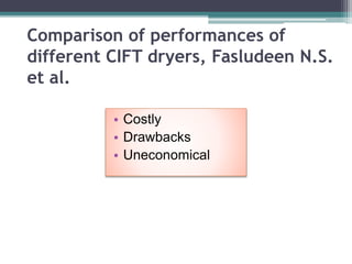 Comparison of performances of
different CIFT dryers, Fasludeen N.S.
et al.
• Costly
• Drawbacks
• Uneconomical
 
