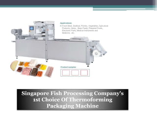 Singapore Fish Processing Company's
1st Choice Of Thermoforming
Packaging Machine
 